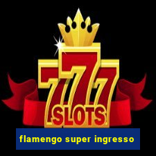 flamengo super ingresso